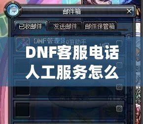 DNF客服電話人工服務(wù)怎么轉(zhuǎn)？教你輕松解決游戲問題！