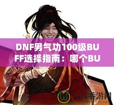 DNF男氣功100級(jí)BUFF選擇指南：哪個(gè)BUFF最強(qiáng)？