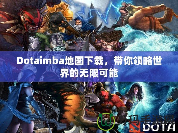 Dotaimba地圖下載，帶你領(lǐng)略世界的無(wú)限可能