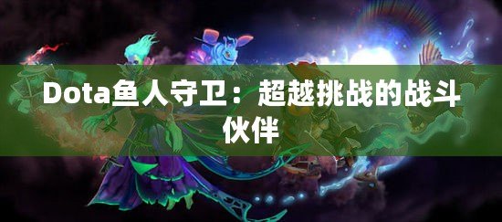 Dota魚(yú)人守衛(wèi)：超越挑戰(zhàn)的戰(zhàn)斗伙伴