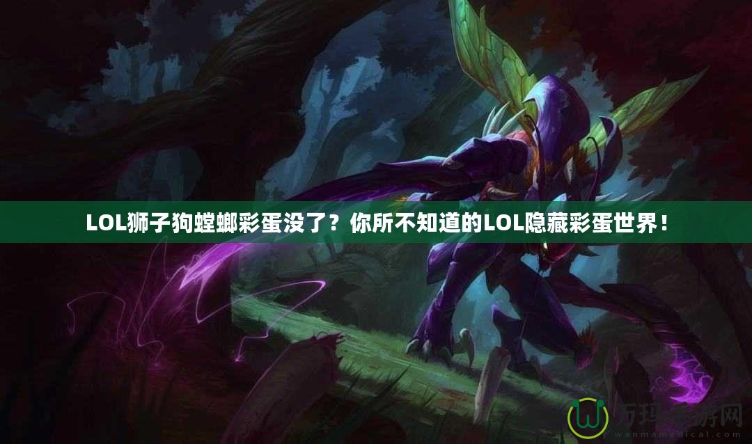 LOL獅子狗螳螂彩蛋沒了？你所不知道的LOL隱藏彩蛋世界！