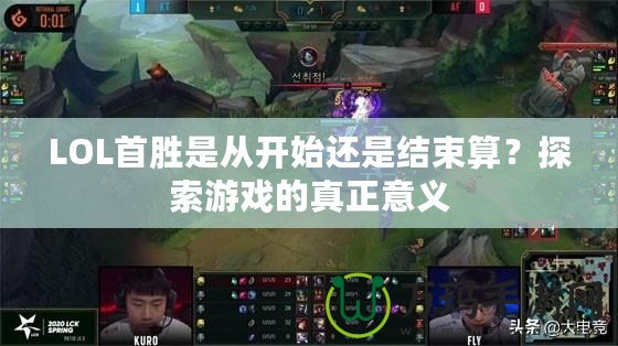 LOL首勝是從開始還是結(jié)束算？探索游戲的真正意義