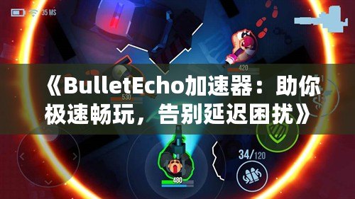 《BulletEcho加速器：助你極速暢玩，告別延遲困擾》