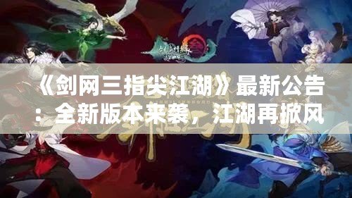 《劍網(wǎng)三指尖江湖》最新公告：全新版本來襲，江湖再掀風(fēng)云！