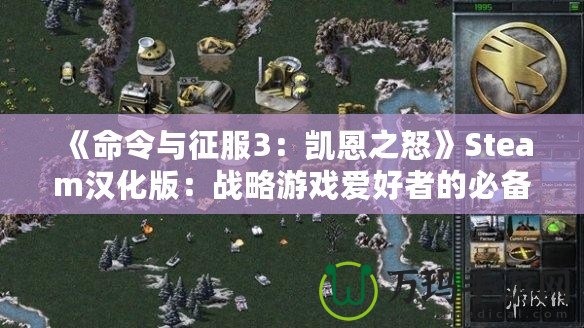 《命令與征服3：凱恩之怒》Steam漢化版：戰(zhàn)略游戲愛(ài)好者的必備之選