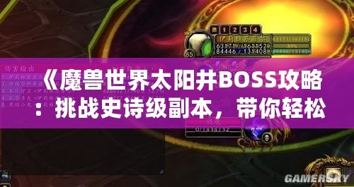 《魔獸世界太陽井BOSS攻略：挑戰(zhàn)史詩級副本，帶你輕松擊敗太陽井的強大敵人》