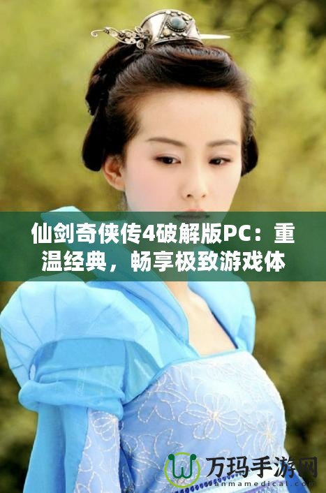 仙劍奇?zhèn)b傳4破解版PC：重溫經(jīng)典，暢享極致游戲體驗！