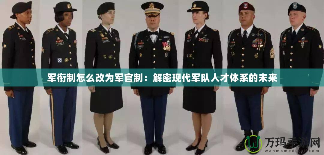 軍銜制怎么改為軍官制：解密現(xiàn)代軍隊(duì)人才體系的未來