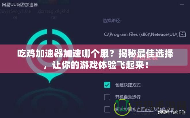 吃雞加速器加速哪個服？揭秘最佳選擇，讓你的游戲體驗飛起來！