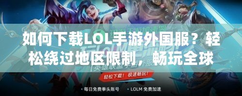 如何下載LOL手游外國服？輕松繞過地區(qū)限制，暢玩全球競技！