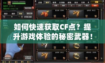 如何快速獲取CF點(diǎn)？提升游戲體驗(yàn)的秘密武器！