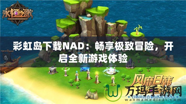 彩虹島下載NAD：暢享極致冒險，開啟全新游戲體驗