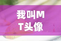 我叫MT頭像傻饅——打造最具個性化的虛擬形象