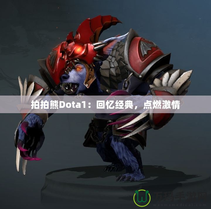 拍拍熊Dota1：回憶經(jīng)典，點(diǎn)燃激情