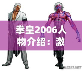 拳皇2006人物介紹：激烈對(duì)決與獨(dú)特角色的魅力