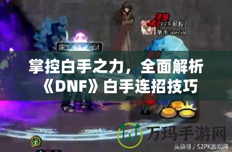 掌控白手之力，全面解析《DNF》白手連招技巧