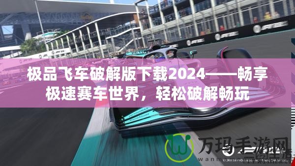 極品飛車破解版下載2024——暢享極速賽車世界，輕松破解暢玩