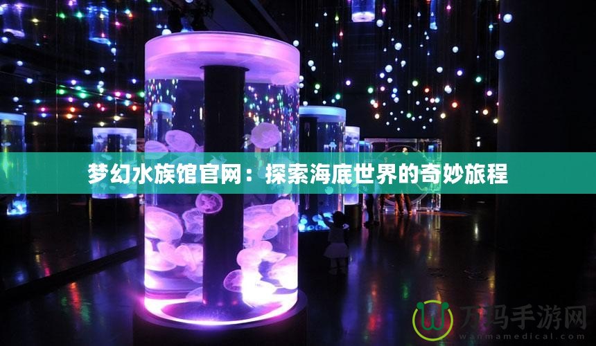 夢幻水族館官網(wǎng)：探索海底世界的奇妙旅程