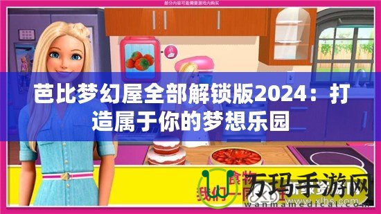 芭比夢幻屋全部解鎖版2024：打造屬于你的夢想樂園