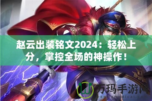 趙云出裝銘文2024：輕松上分，掌控全場的神操作！