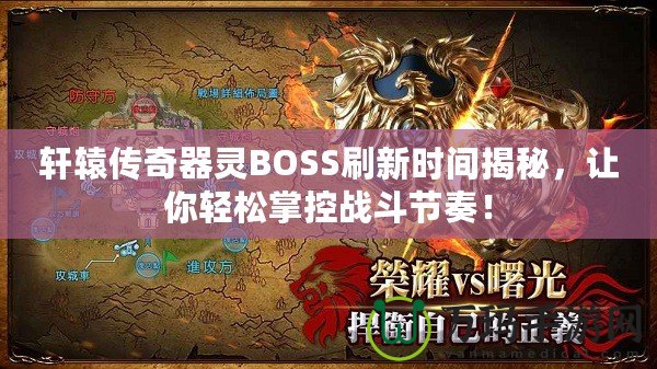 軒轅傳奇器靈BOSS刷新時(shí)間揭秘，讓你輕松掌控戰(zhàn)斗節(jié)奏！