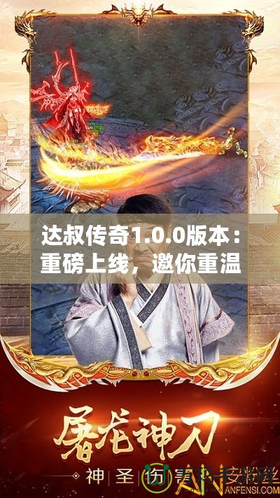 達叔傳奇1.0.0版本：重磅上線，邀你重溫經(jīng)典，再創(chuàng)輝煌