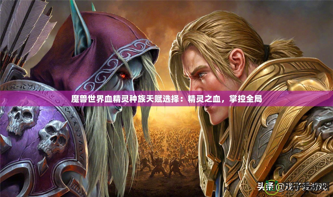 魔獸世界血精靈種族天賦選擇：精靈之血，掌控全局