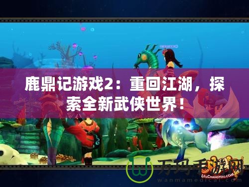 鹿鼎記游戲2：重回江湖，探索全新武俠世界！