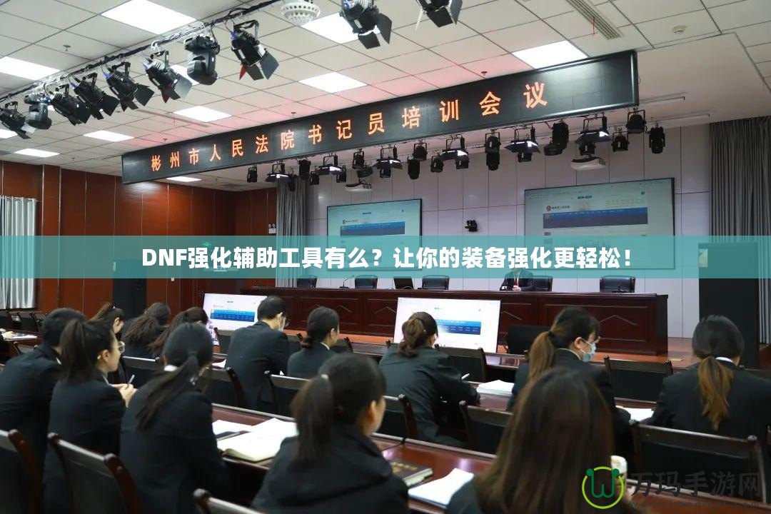 DNF強(qiáng)化輔助工具有么？讓你的裝備強(qiáng)化更輕松！