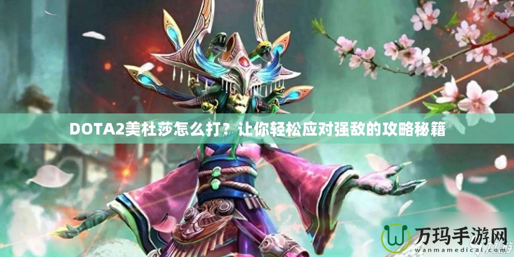 DOTA2美杜莎怎么打？讓你輕松應(yīng)對(duì)強(qiáng)敵的攻略秘籍