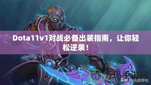 Dota11v1對戰(zhàn)必備出裝指南，讓你輕松逆襲！