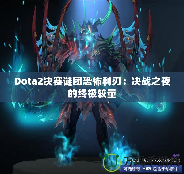 Dota2決賽謎團(tuán)恐怖利刃：決戰(zhàn)之夜的終極較量