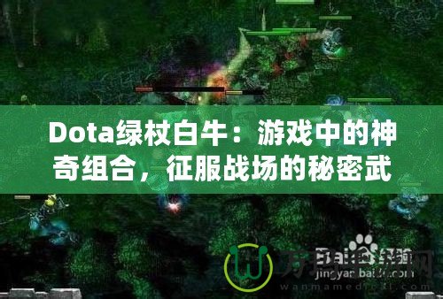 Dota綠杖白牛：游戲中的神奇組合，征服戰(zhàn)場的秘密武器