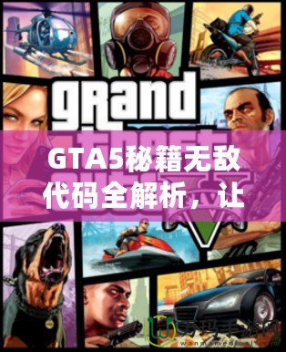 GTA5秘籍無(wú)敵代碼全解析，讓你在洛圣都暢游無(wú)憂！