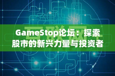 GameStop論壇：探索股市的新興力量與投資者的狂歡