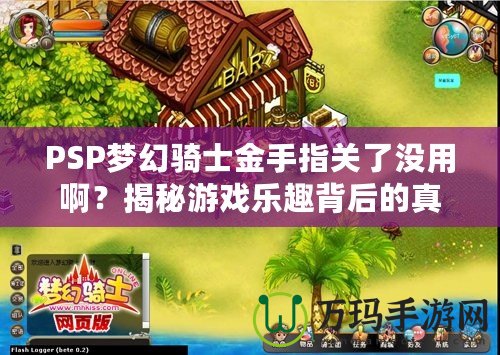 PSP夢幻騎士金手指關(guān)了沒用??？揭秘游戲樂趣背后的真相