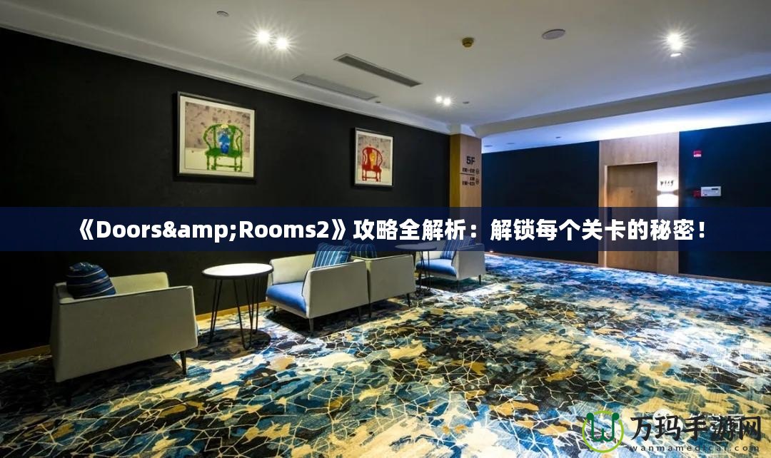 《Doors&Rooms2》攻略全解析：解鎖每個關卡的秘密！