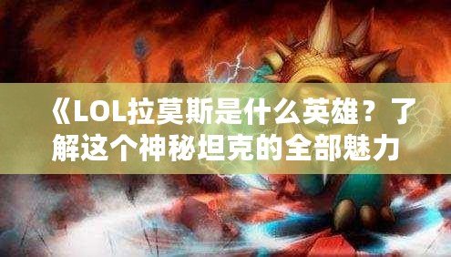 《LOL拉莫斯是什么英雄？了解這個(gè)神秘坦克的全部魅力》