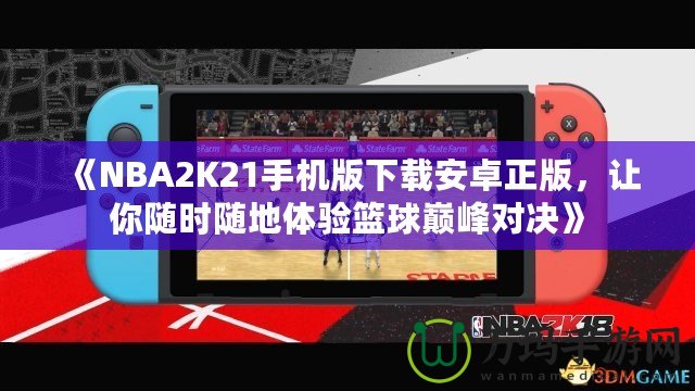 《NBA2K21手機(jī)版下載安卓正版，讓你隨時(shí)隨地體驗(yàn)籃球巔峰對(duì)決》