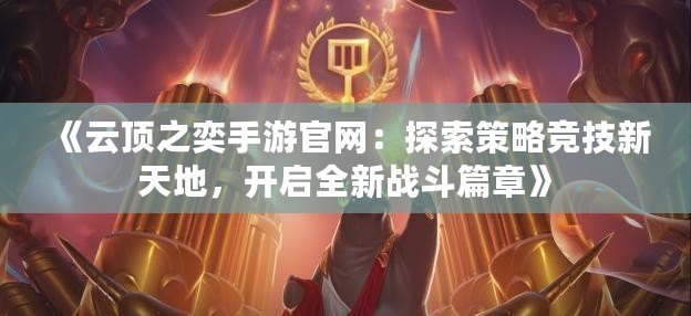 《云頂之奕手游官網(wǎng)：探索策略競(jìng)技新天地，開啟全新戰(zhàn)斗篇章》