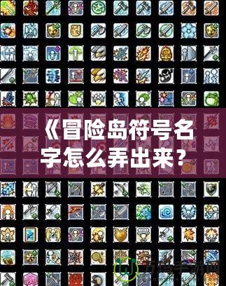 《冒險島符號名字怎么弄出來？解鎖個性化符號與名字的終極攻略！》