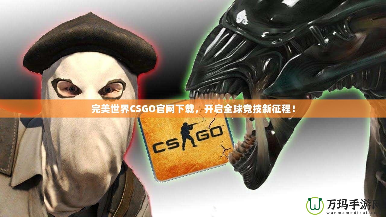 完美世界CSGO官網(wǎng)下載，開啟全球競技新征程！