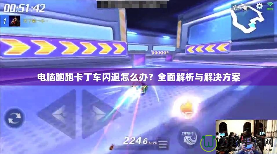 電腦跑跑卡丁車閃退怎么辦？全面解析與解決方案