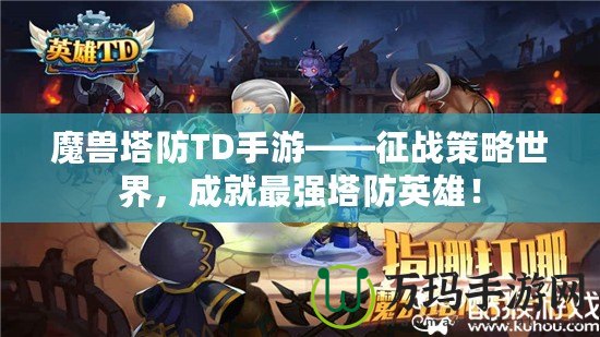 魔獸塔防TD手游——征戰(zhàn)策略世界，成就最強(qiáng)塔防英雄！