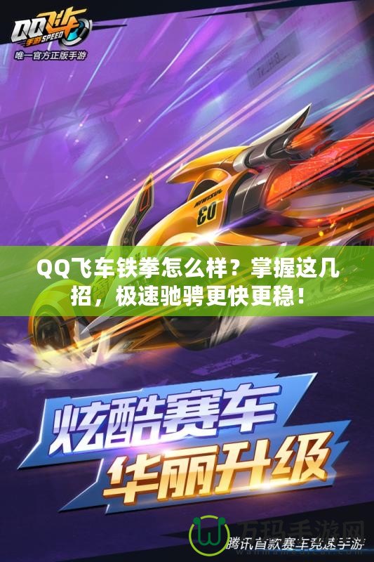 QQ飛車鐵拳怎么樣？掌握這幾招，極速馳騁更快更穩(wěn)！