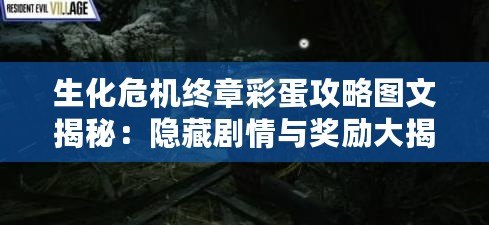 生化危機終章彩蛋攻略圖文揭秘：隱藏劇情與獎勵大揭秘