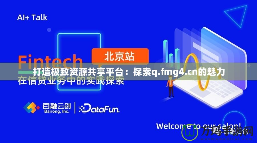 打造極致資源共享平臺(tái)：探索q.fmg4.cn的魅力