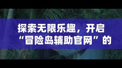 探索無(wú)限樂趣，開啟“冒險(xiǎn)島輔助官網(wǎng)”的全新冒險(xiǎn)之旅