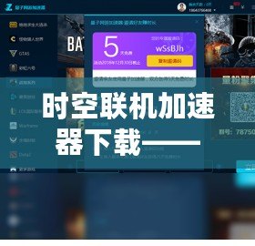 時(shí)空聯(lián)機(jī)加速器下載——讓游戲暢玩無阻，跨越時(shí)空延遲的極致體驗(yàn)！