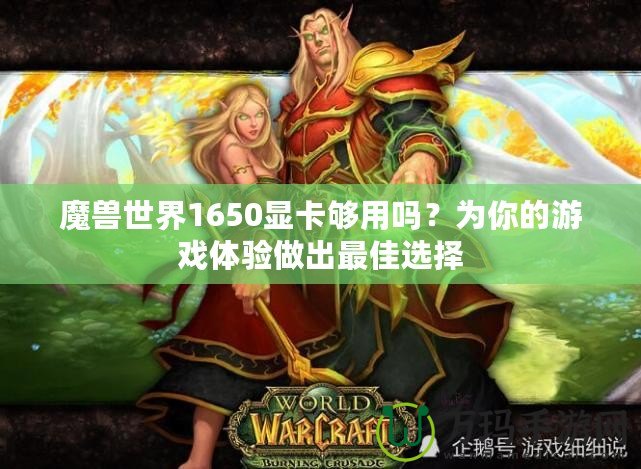 魔獸世界1650顯卡夠用嗎？為你的游戲體驗(yàn)做出最佳選擇